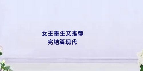 女主重生文推荐 完结篇现代